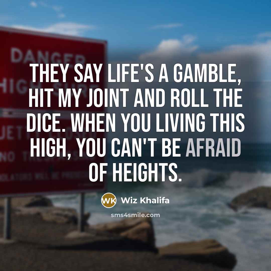 “They say life's a gamble, hit my joint and roll the dice. When you living this high, you can't be afraid of heights.” quote by Wiz Khalifa