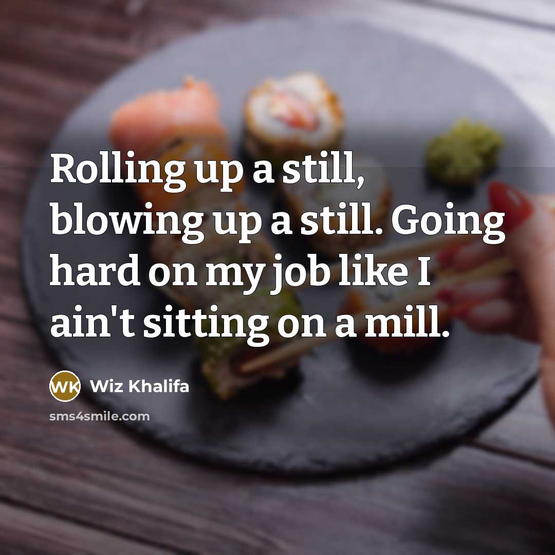 “Rolling up a still, blowing up a still. Going hard…” quote by Wiz Khalifa