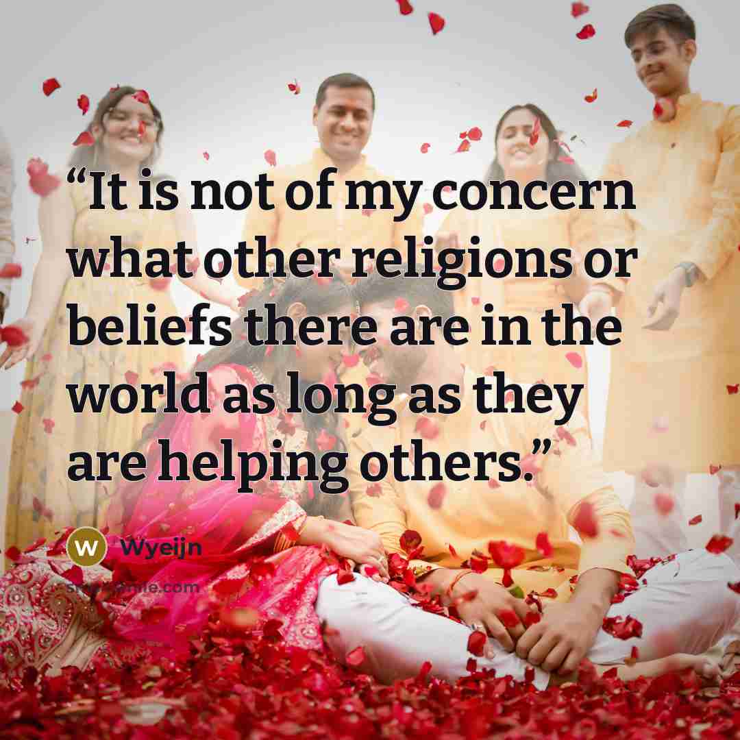 “It is not of my concern what other religions or beliefs there are in the world as long as they are helping others.” quote by Wyeijn