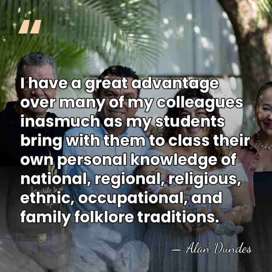 I have a great advantage over many of my colleagues inasmuch as&hellip; - Alan Dundes