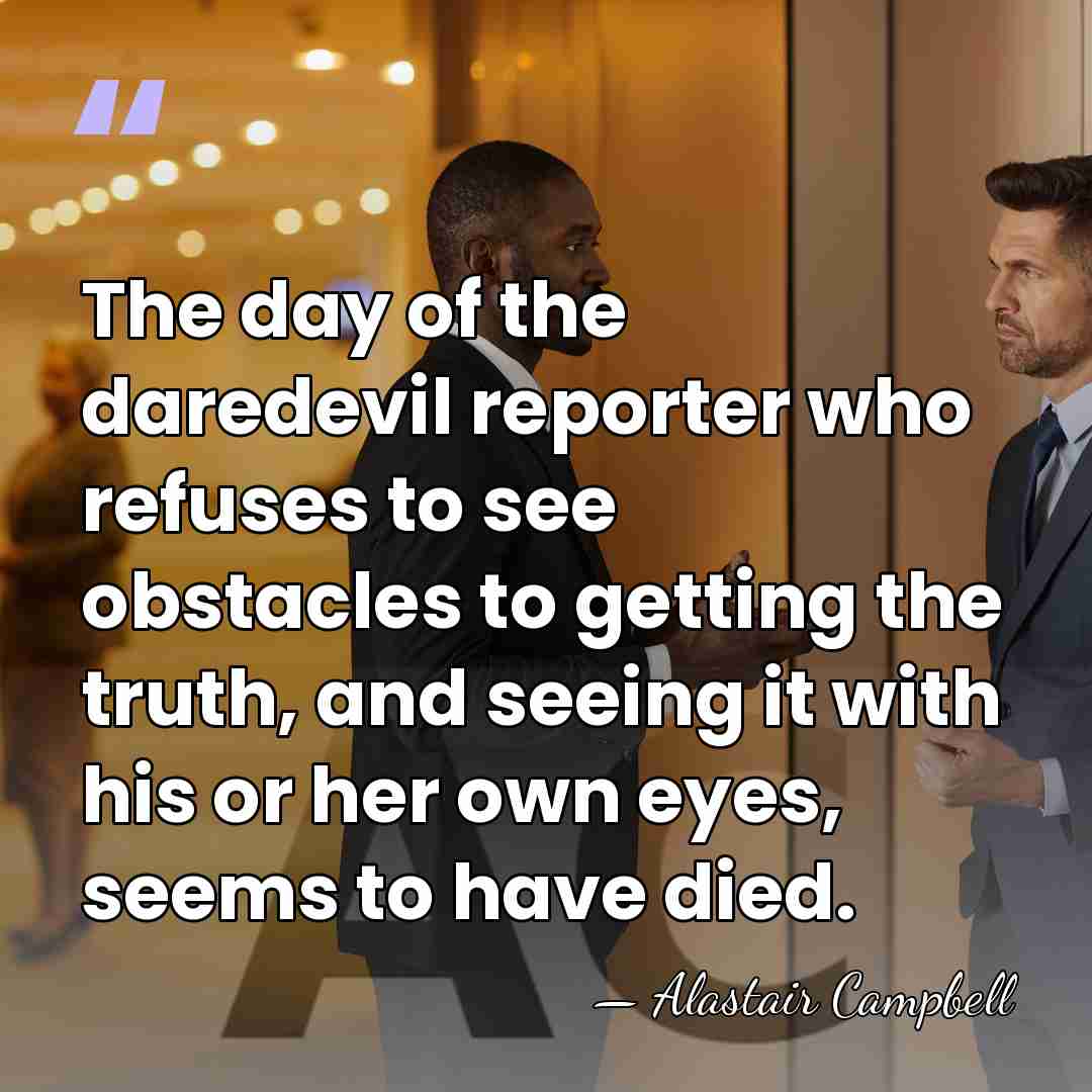 The day of the daredevil reporter who refuses to see obstacles to&hellip; - Alastair Campbell