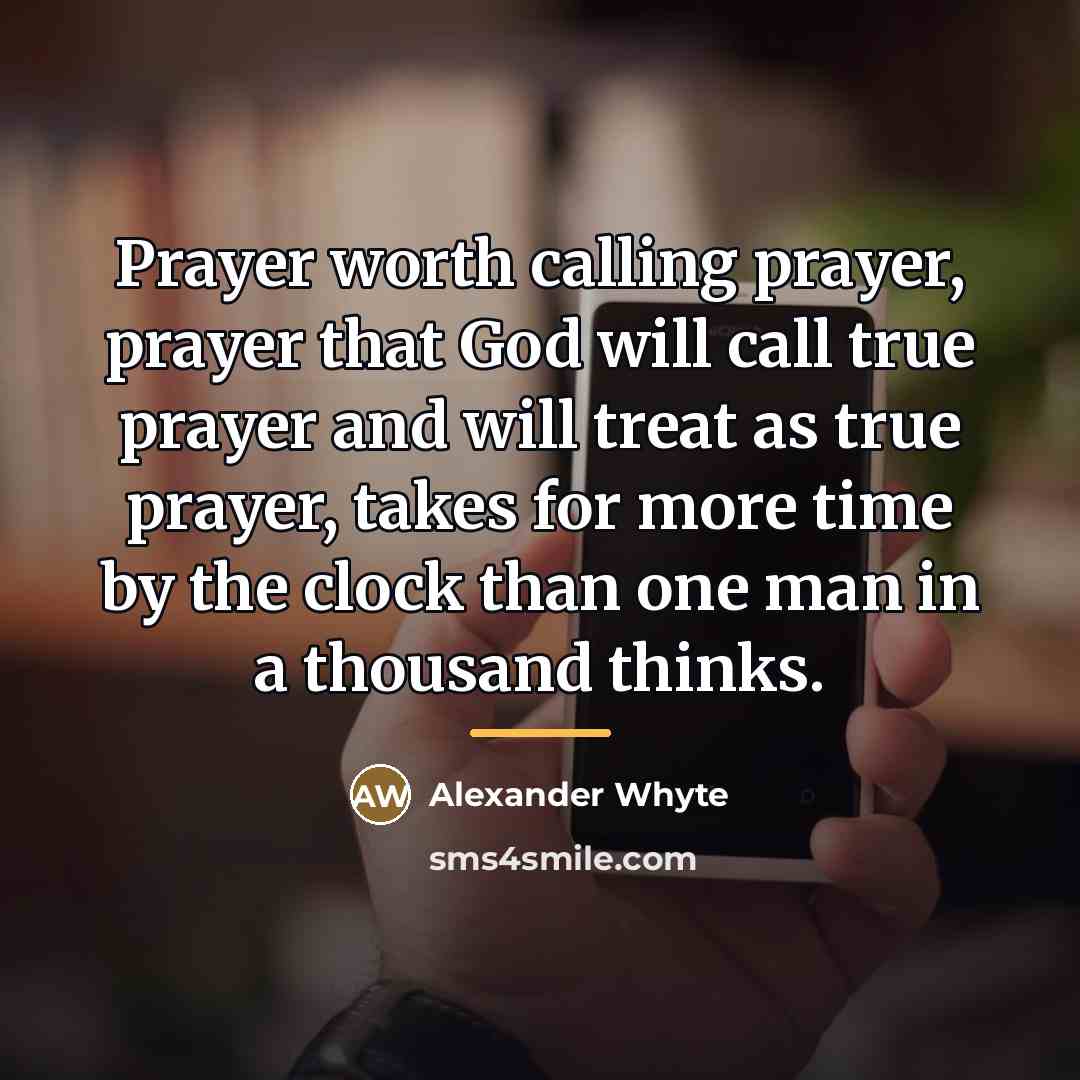 “Prayer worth calling prayer, prayer that God will call true…” quote by Alexander Whyte
