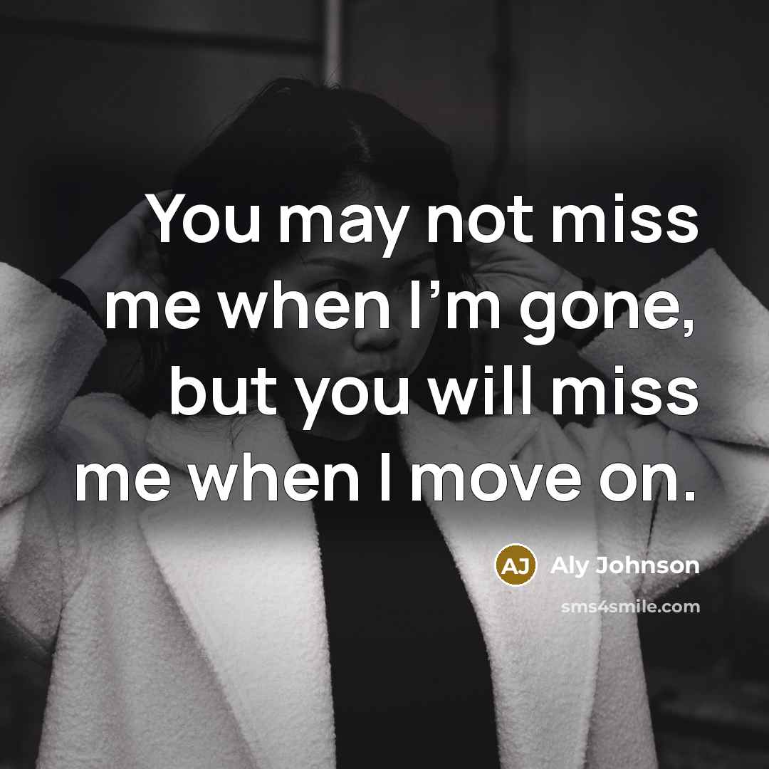 “You may not miss me when I'm gone, but you…” quote by Aly Johnson