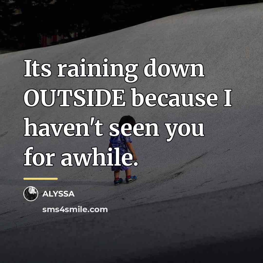 “Its raining down OUTSIDE because I haven't seen you for…” quote by ALYSSA
