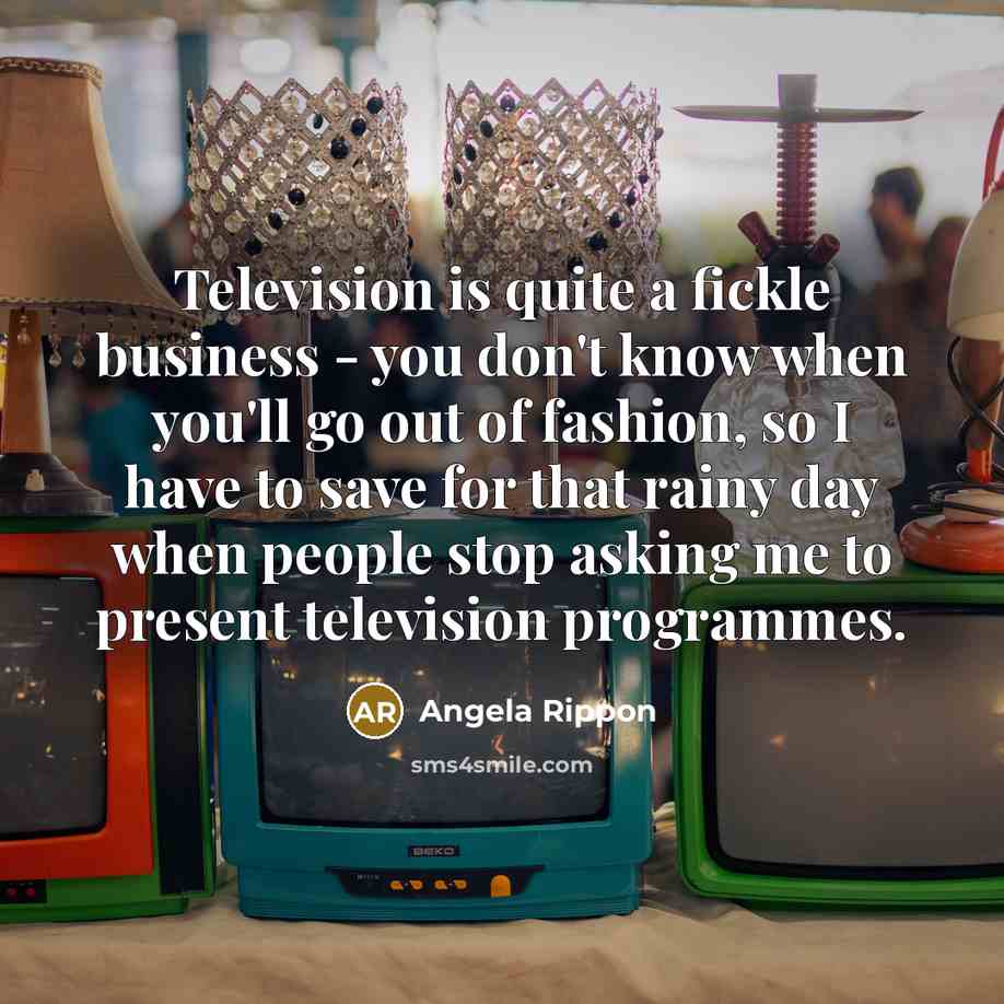 “Television is quite a fickle business - you don't know…” quote by Angela Rippon