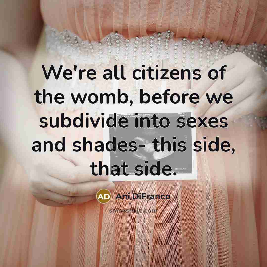 “We're all citizens of the womb, before we subdivide into…” quote by Ani Difranco