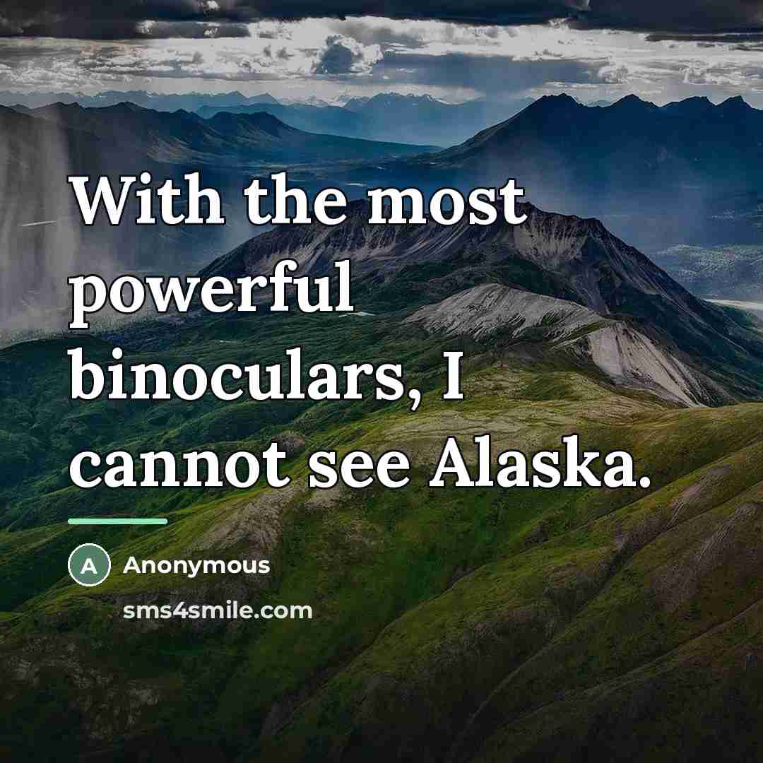 “With the most powerful binoculars, I cannot see Alaska.…” quote by Anonymous