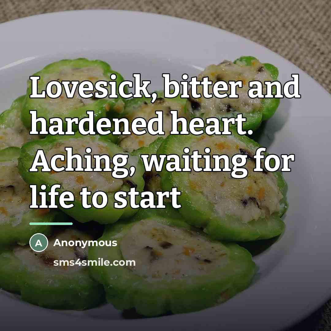 “Lovesick, bitter and hardened heart. Aching, waiting for life to…” quote by Anonymous