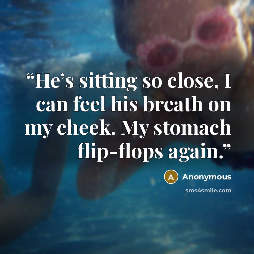 “He’s sitting so close, I can feel his breath on my cheek. My stomach flip-flops again.” quote by Anonymous