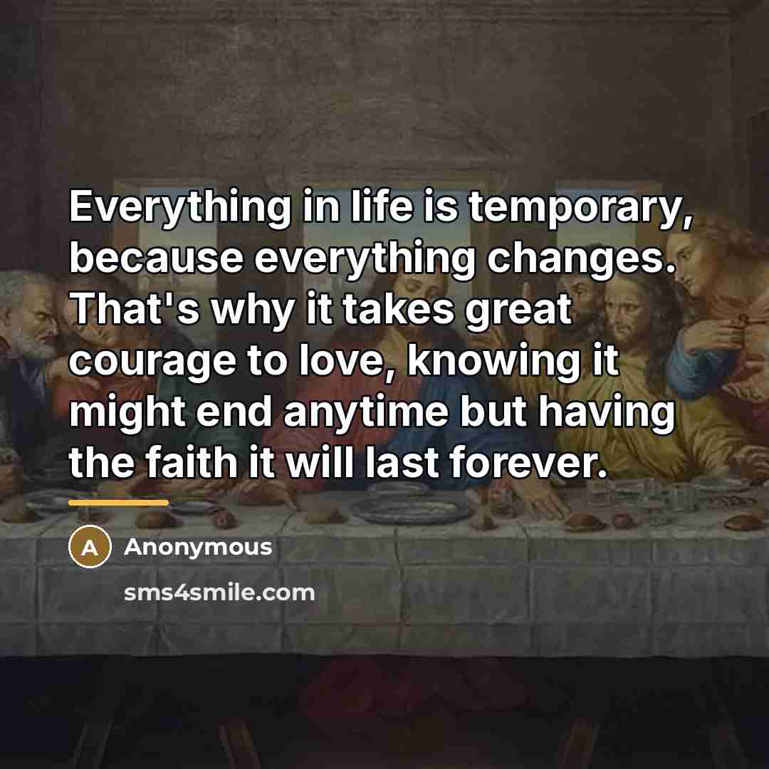 “Everything in life is temporary, because everything changes. That's why…” quote by Anonymous