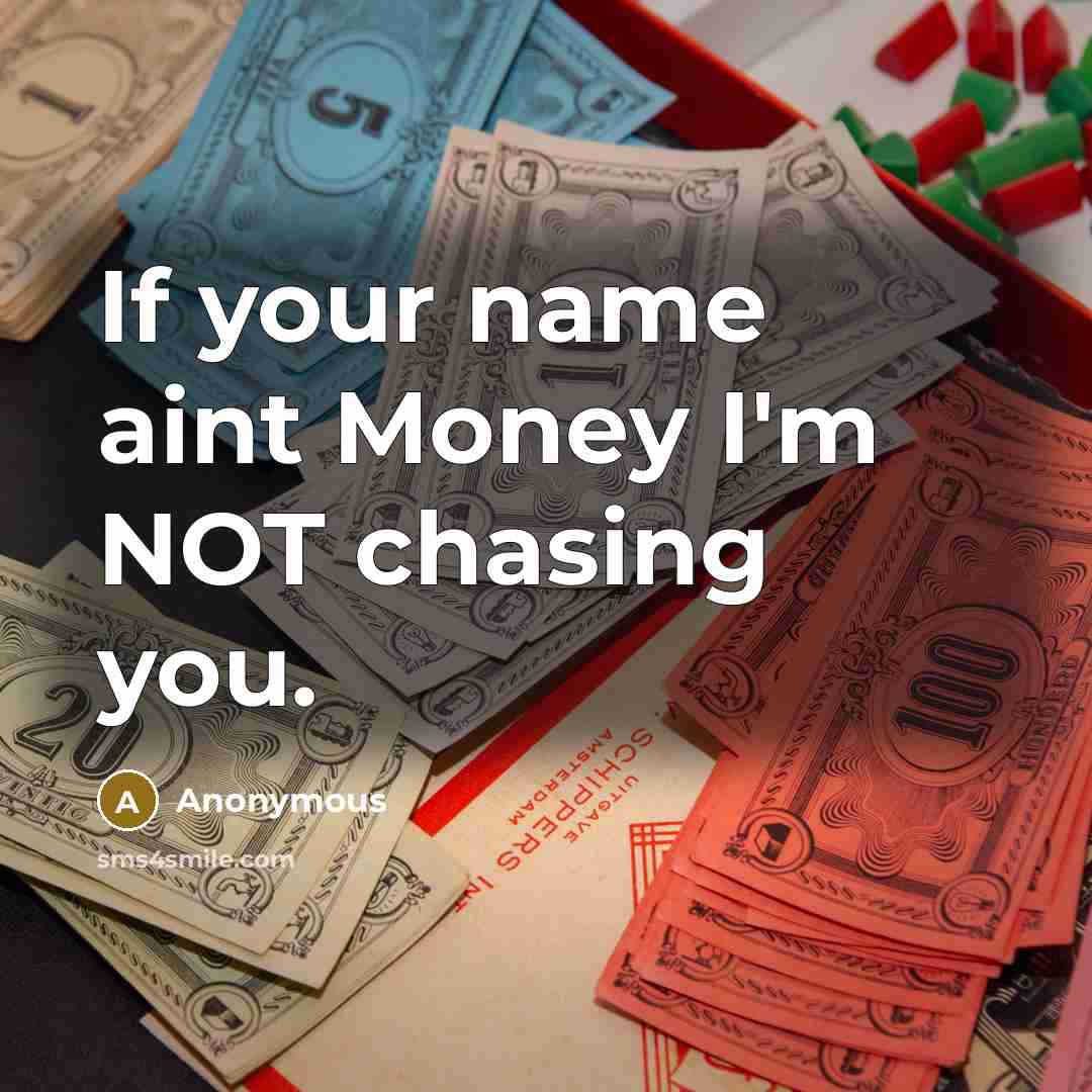 “If your name aint Money I'm NOT chasing you.” quote by Anonymous