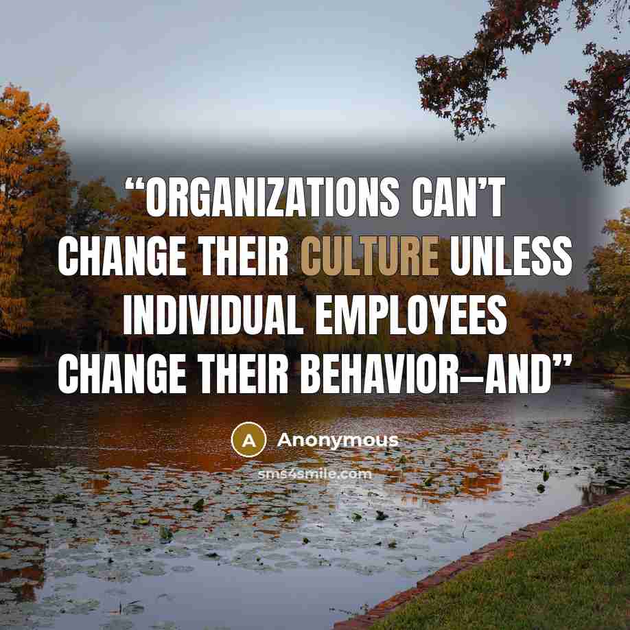 “Organizations can’t change their culture unless individual employees change their behavior—and” quote by Anonymous