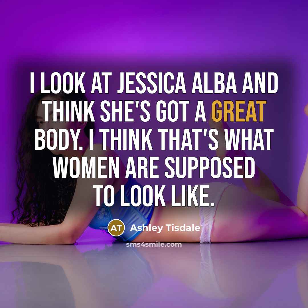“I look at Jessica Alba and think she's got a…” quote by Ashley Tisdale