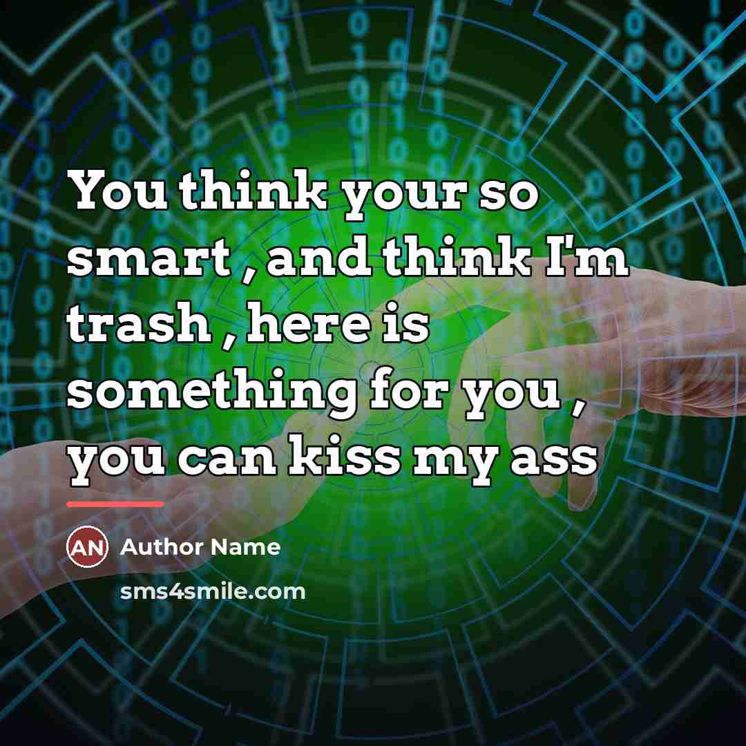 “You think your so smart , and think I'm trash…” quote by Author Name