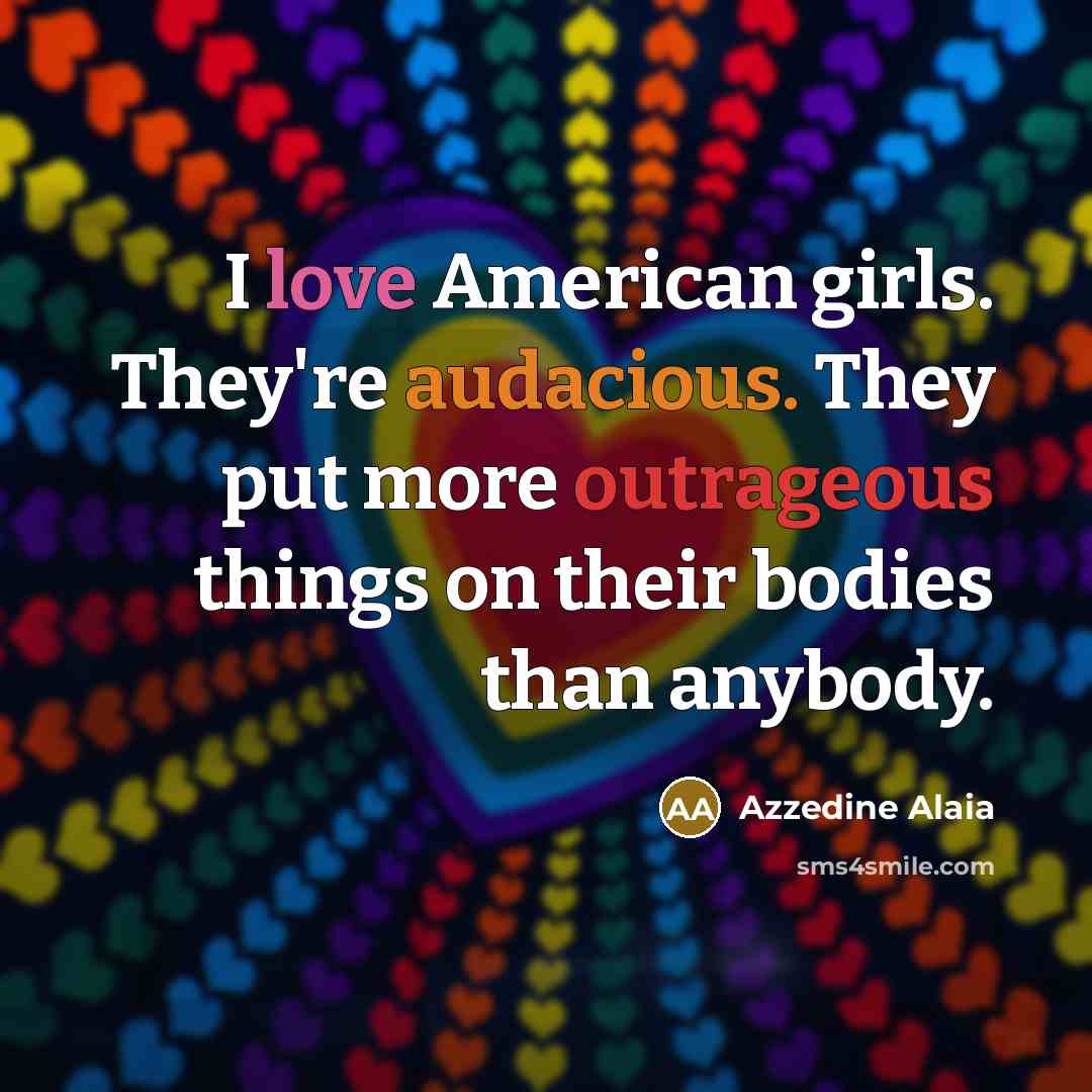 “I love American girls. They're audacious. They put more outrageous…” quote by Azzedine Alaia