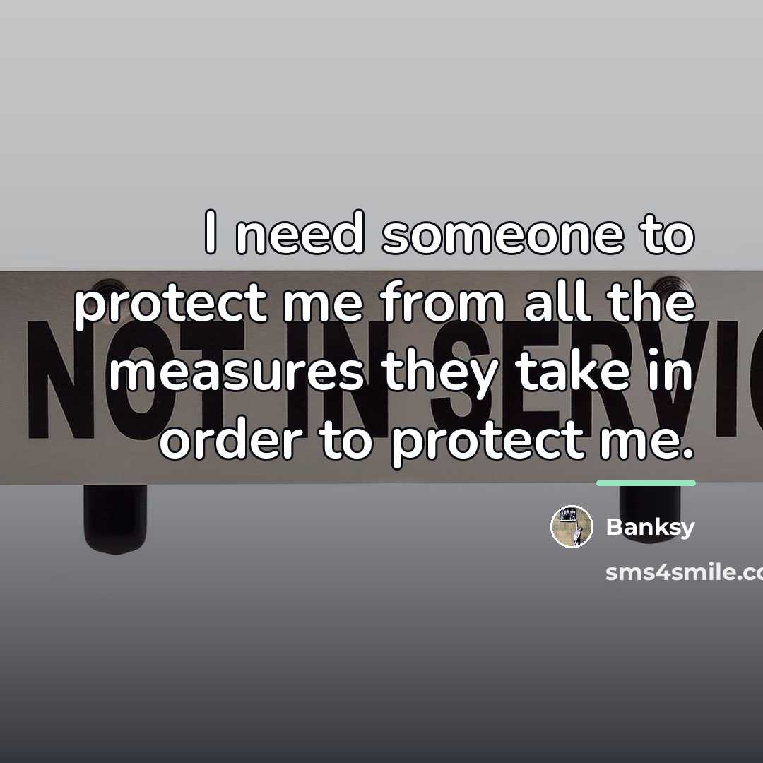 “I need someone to protect me from all the measures…” quote by Banksy