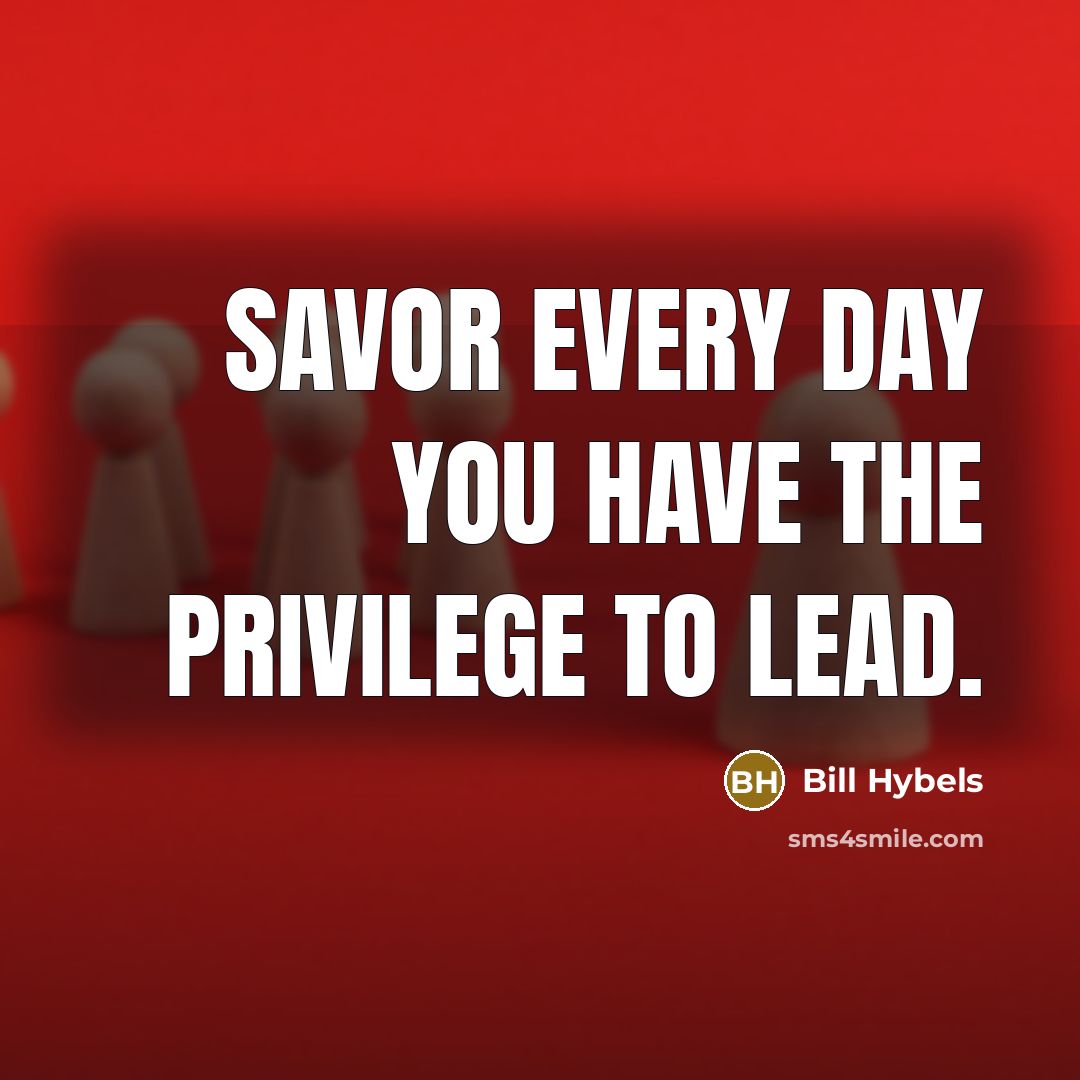 “Savor every day you have the privilege to lead.…” quote by Bill Hybels