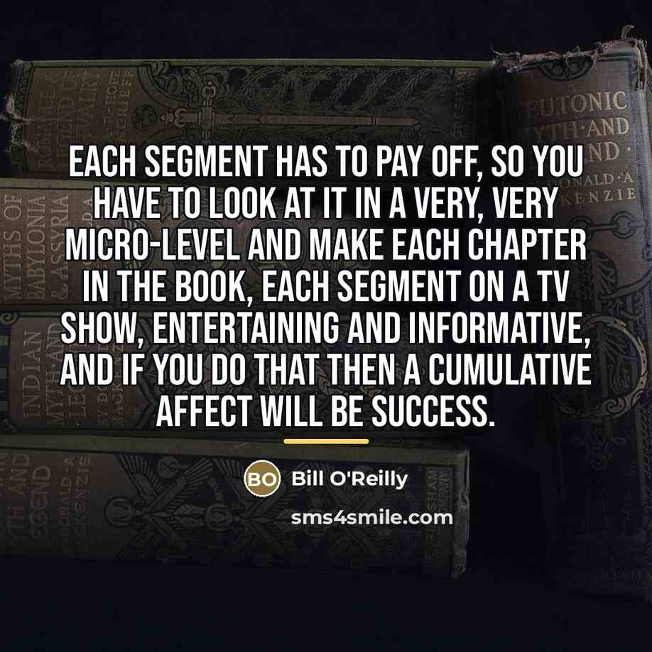 “Each segment has to pay off, so you have to…” quote by Bill O'Reilly