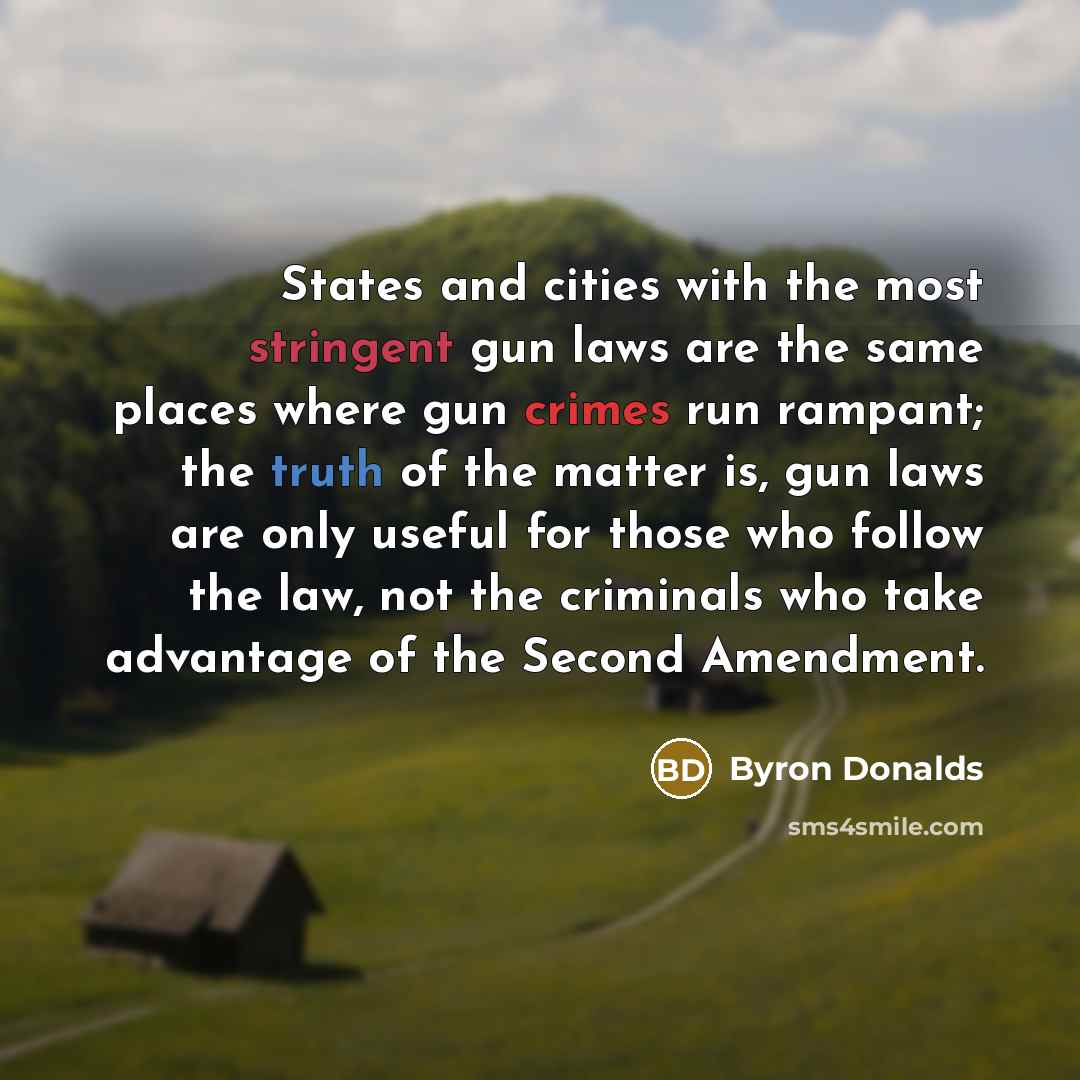 “States and cities with the most stringent gun laws are the same places where gun crimes run rampant; the truth of the matter is, gun laws are only useful for those who follow the law, not the criminals who take advantage of the Second Amendment.” quote by Byron Donalds