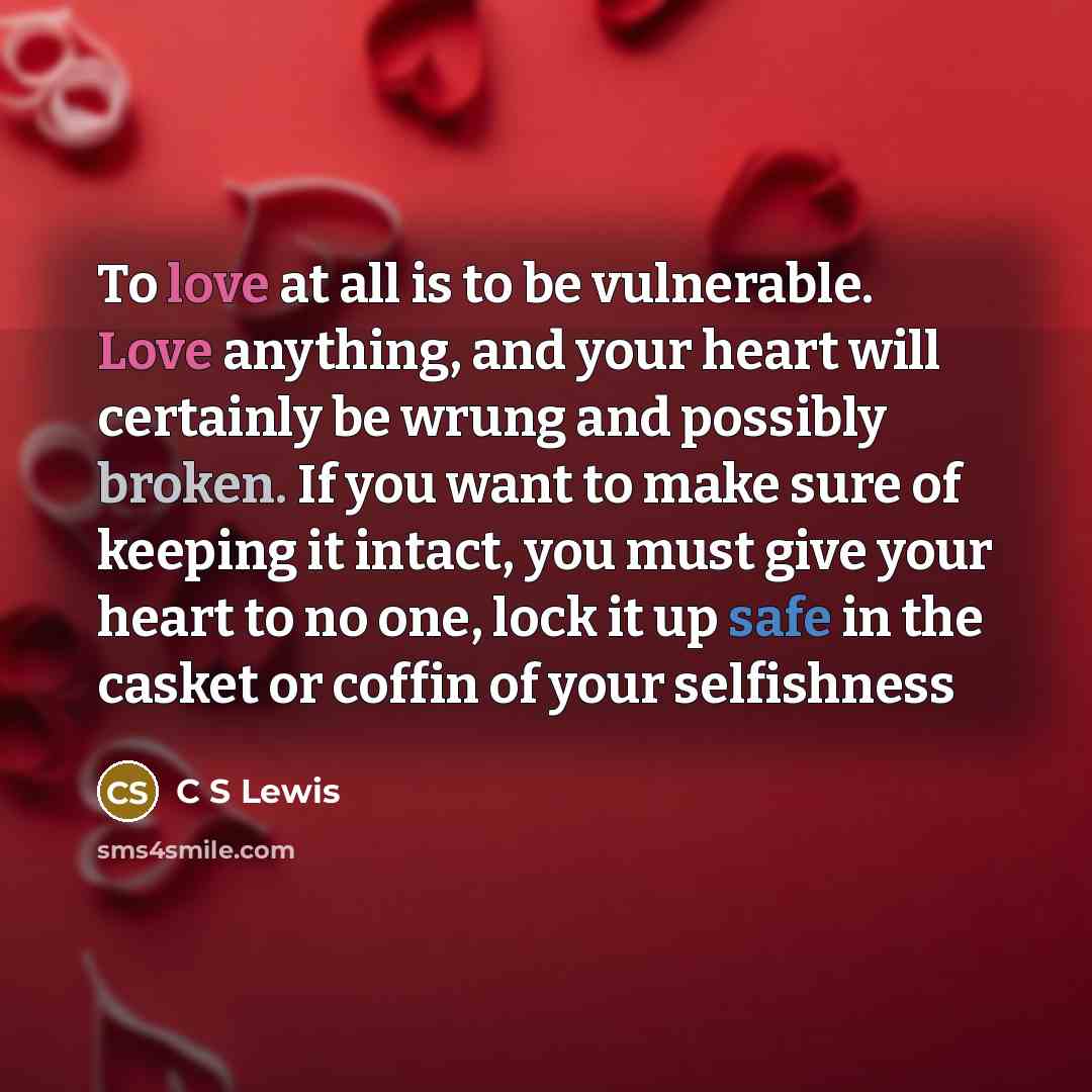 “To love at all is to be vulnerable. Love anything,…” quote by C S Lewis