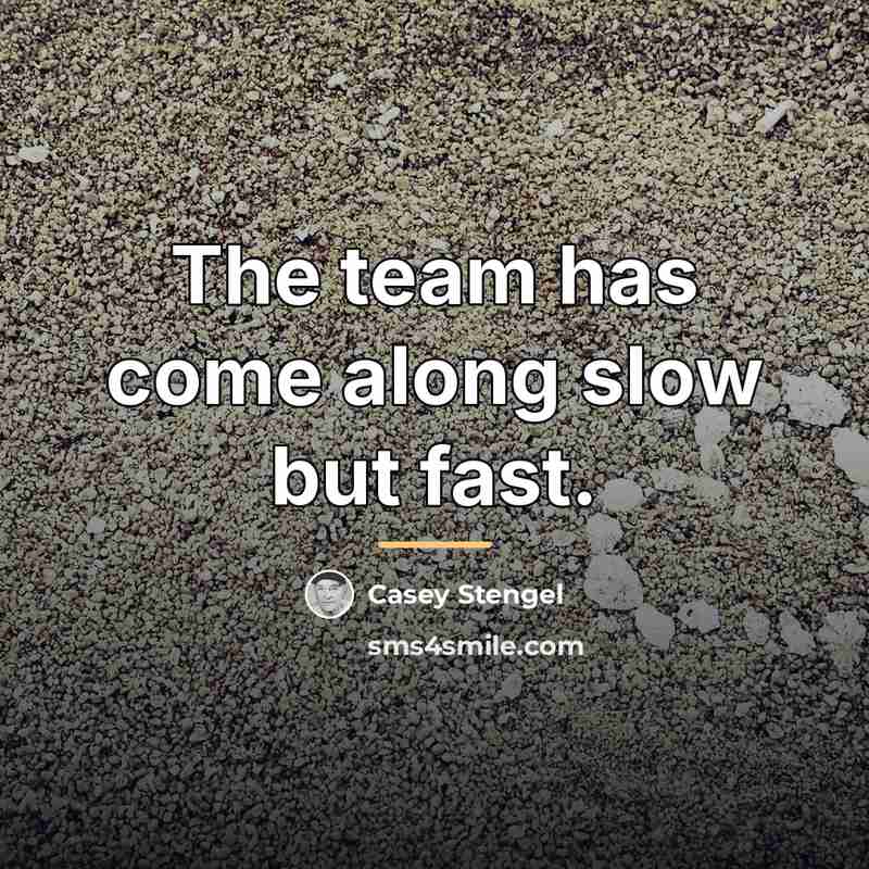 “The team has come along slow but fast.…” quote by Casey Stengel