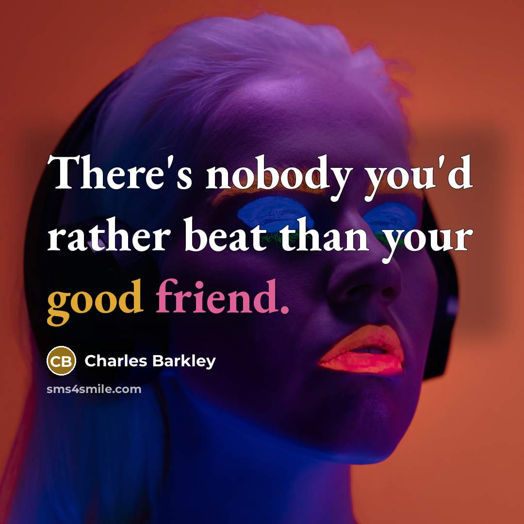 “There's nobody you'd rather beat than your good friend.” quote by Charles Barkley