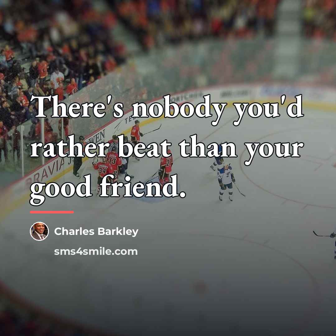 “There's nobody you'd rather beat than your good friend.…” quote by Charles Barkley