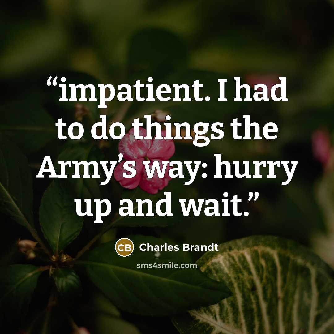 “impatient. I had to do things the Army’s way: hurry up and wait.” quote by Charles Brandt