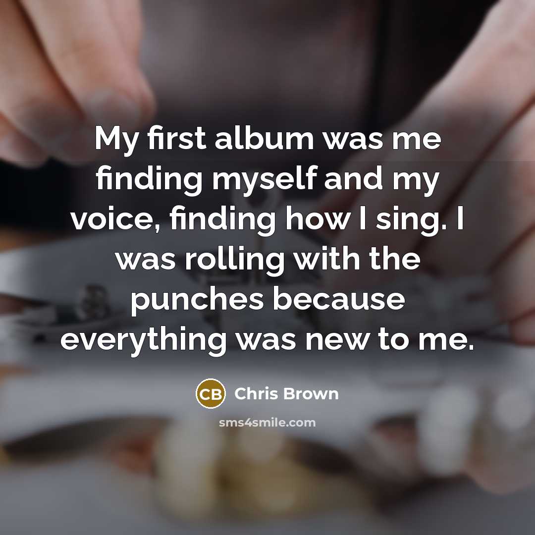 “My first album was me finding myself and my voice, finding how I sing. I was rolling with the punches because everything was new to me.” quote by Chris Brown