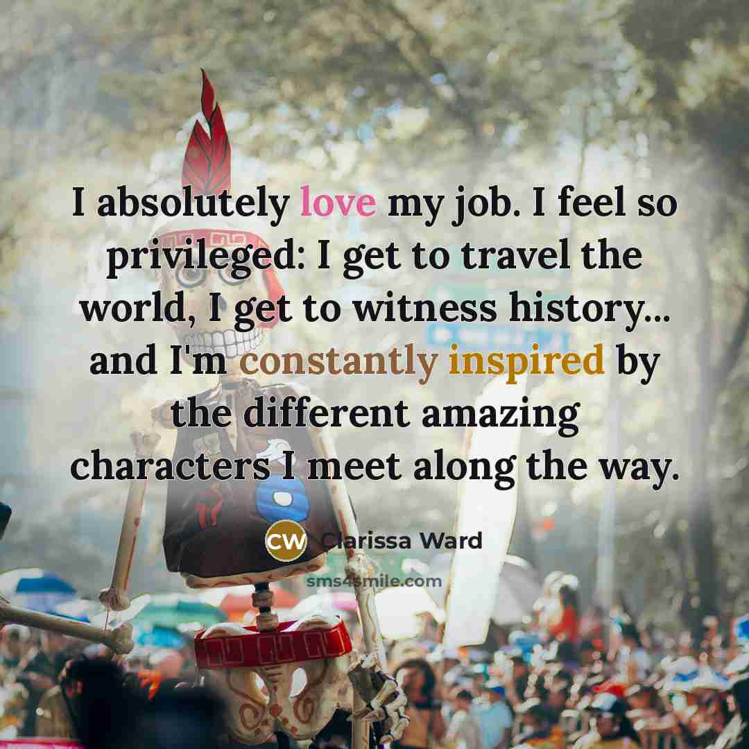 “I absolutely love my job. I feel so privileged: I…” quote by Clarissa Ward