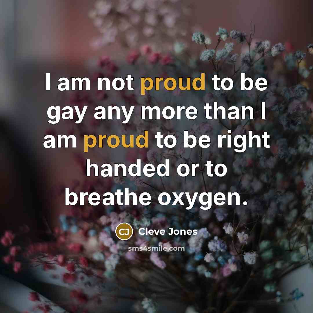 “I am not proud to be gay any more than…” quote by Cleve Jones