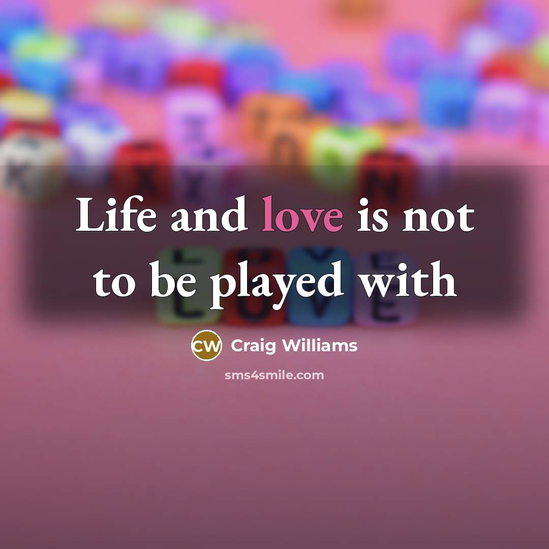 “Life and love is not to be played with…” quote by Craig Williams