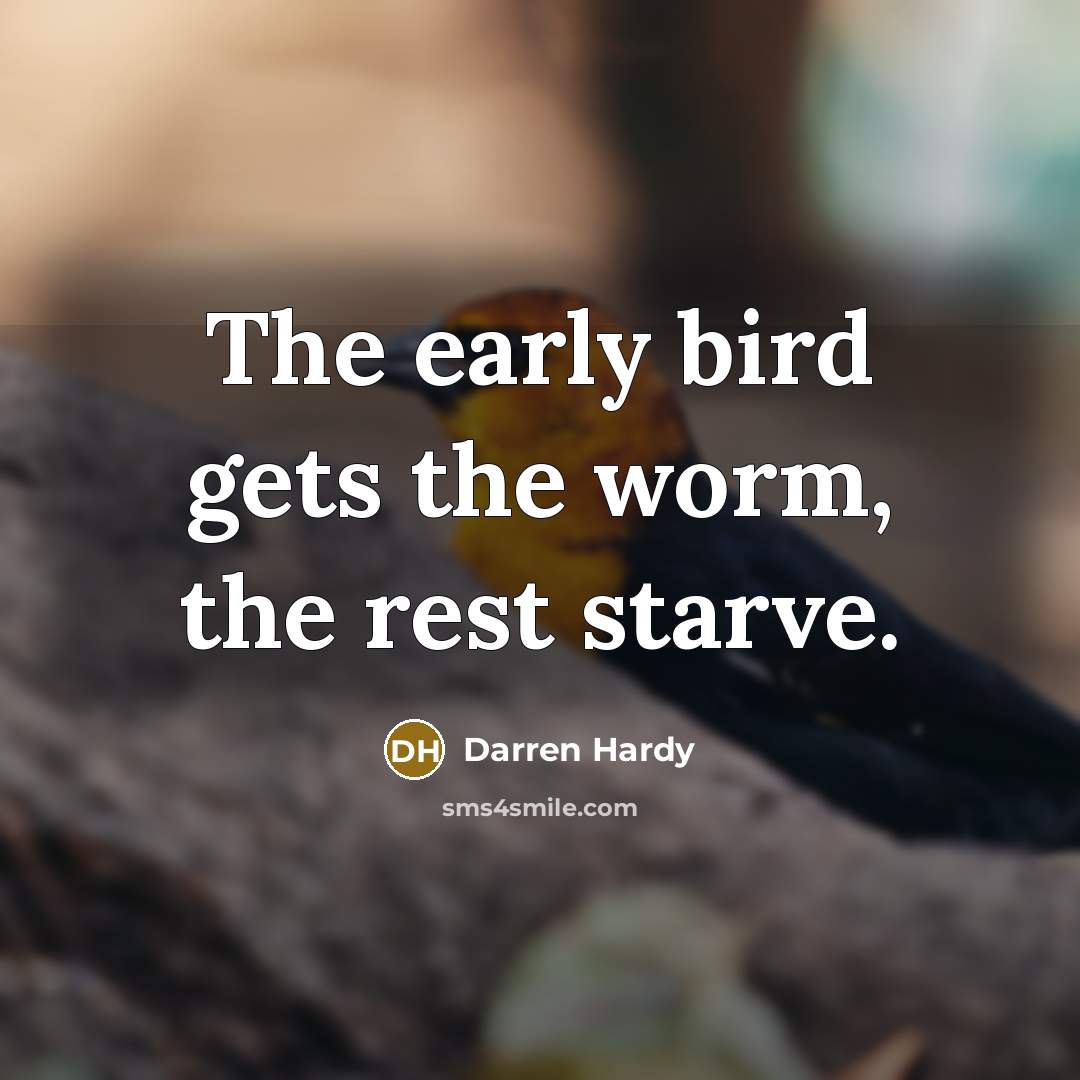 “The early bird gets the worm, the rest starve.…” quote by Darren Hardy