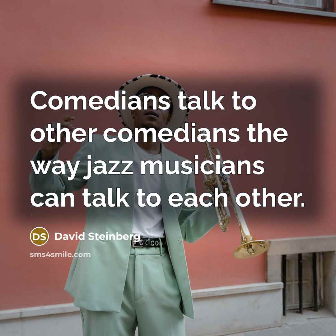 “Comedians talk to other comedians the way jazz musicians can…” quote by David Steinberg
