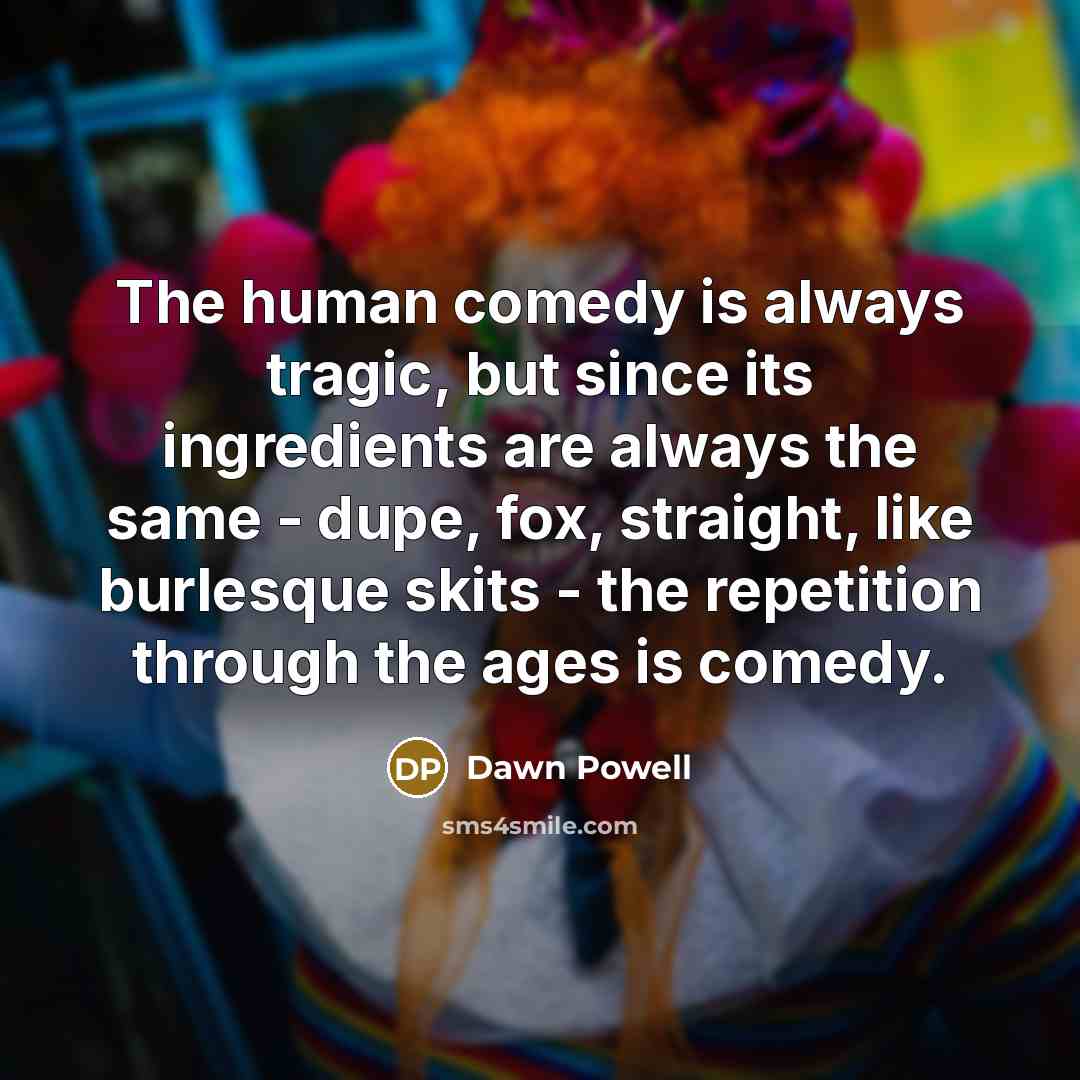 “The human comedy is always tragic, but since its ingredients…” quote by Dawn Powell