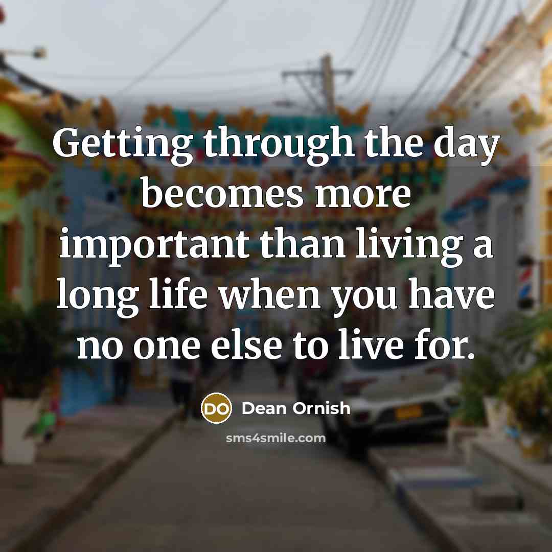 “Getting through the day becomes more important than living a…” quote by Dean Ornish