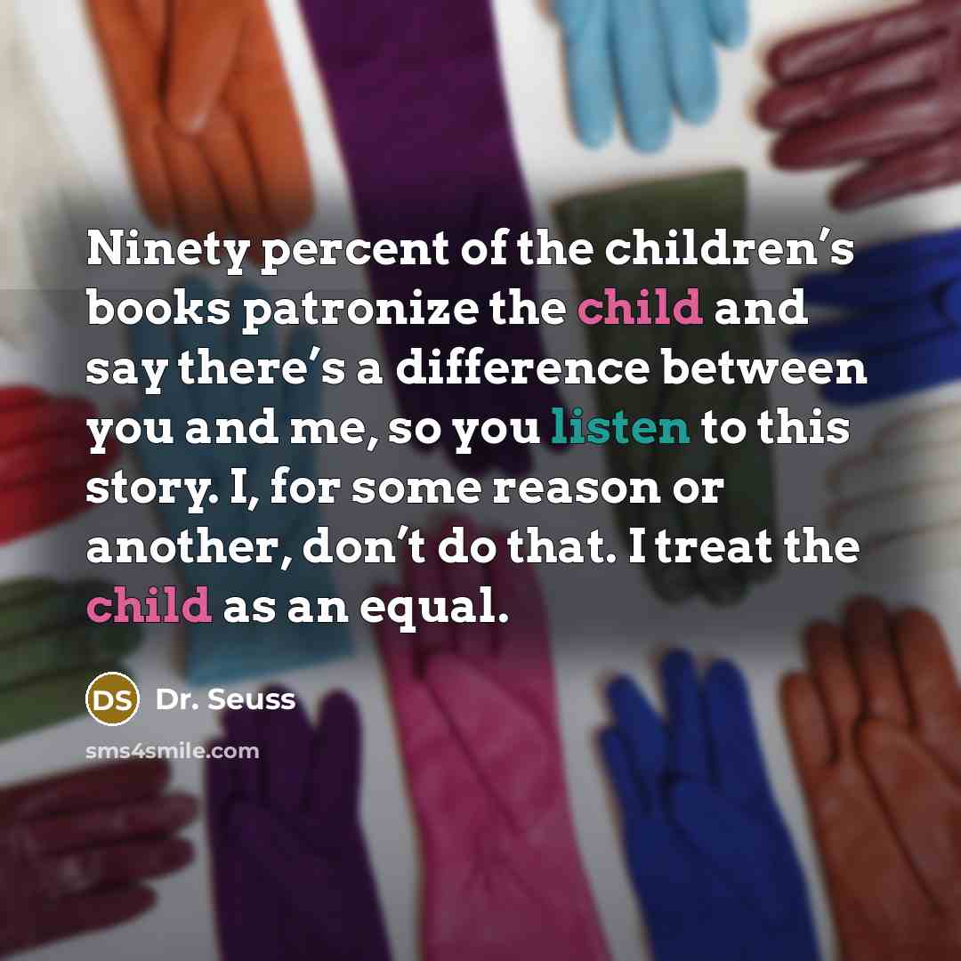 “Ninety percent of the children’s books patronize the child and…” quote by Dr. Seuss