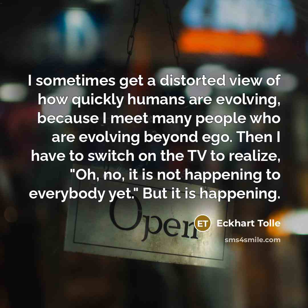 “I sometimes get a distorted view of how quickly humans…” quote by Eckhart Tolle