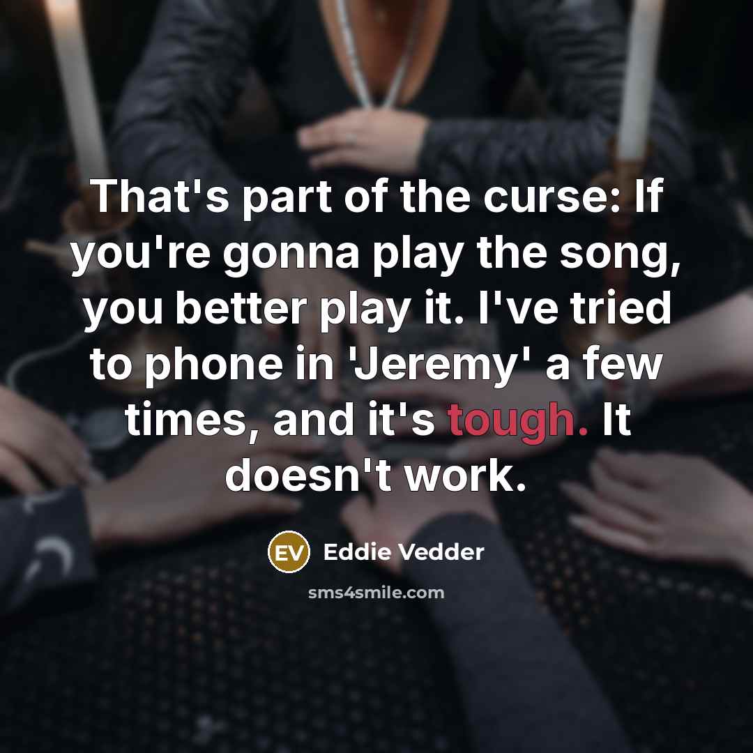 “That's part of the curse: If you're gonna play the…” quote by Eddie Vedder