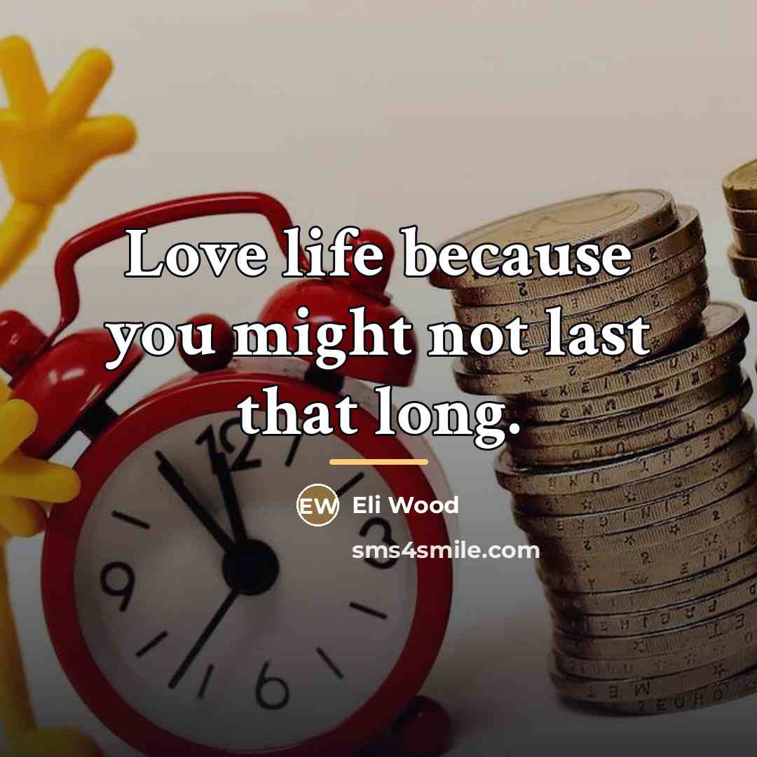 “Love life because you might not last that long.…” quote by Eli Wood