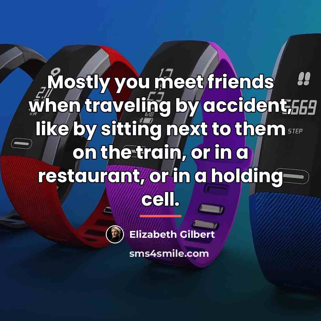 “Mostly you meet friends when traveling by accident, like by…” quote by Elizabeth Gilbert