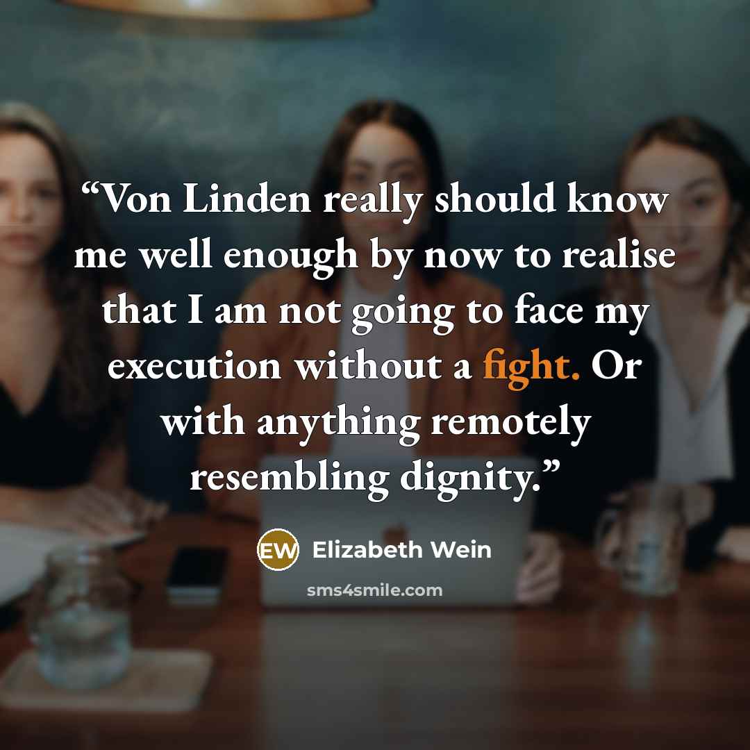 “Von Linden really should know me well enough by now to realise that I am not going to face my execution without a fight. Or with anything remotely resembling dignity.” quote by Elizabeth Wein