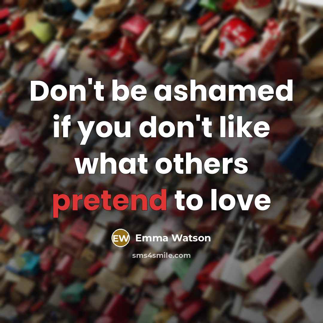 “Don't be ashamed if you don't like what others pretend…” quote by Emma Watson