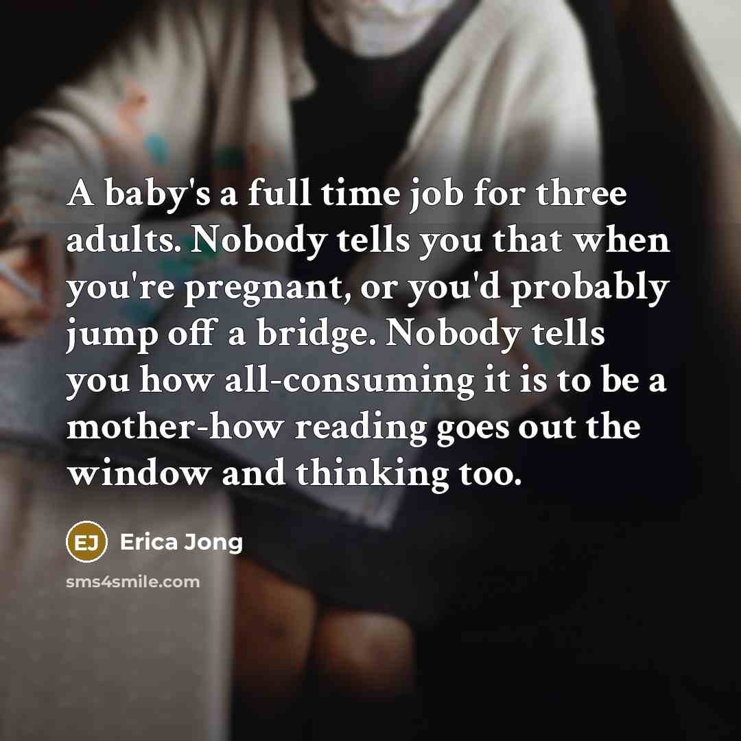 “A baby's a full time job for three adults. Nobody…” quote by Erica Jong