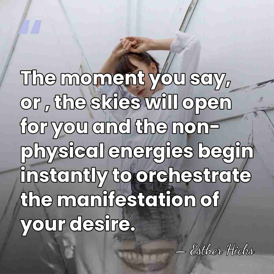The moment you say, or , the skies will open for you&hellip; - Esther Hicks
