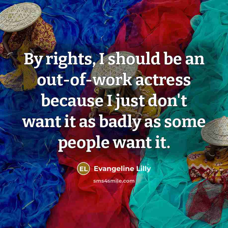 “By rights, I should be an out-of-work actress because I…” quote by Evangeline Lilly