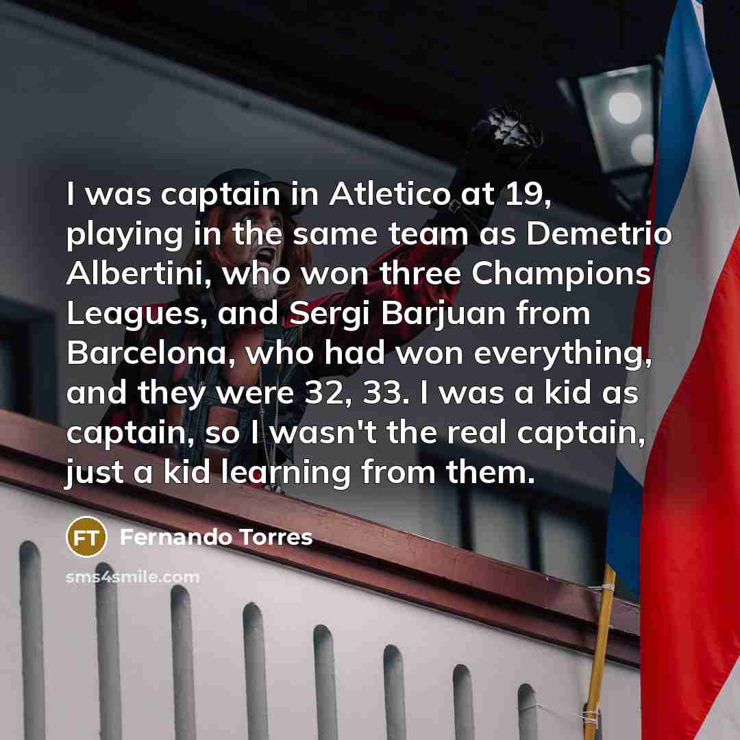 “I was captain in Atletico at 19, playing in the…” quote by Fernando Torres