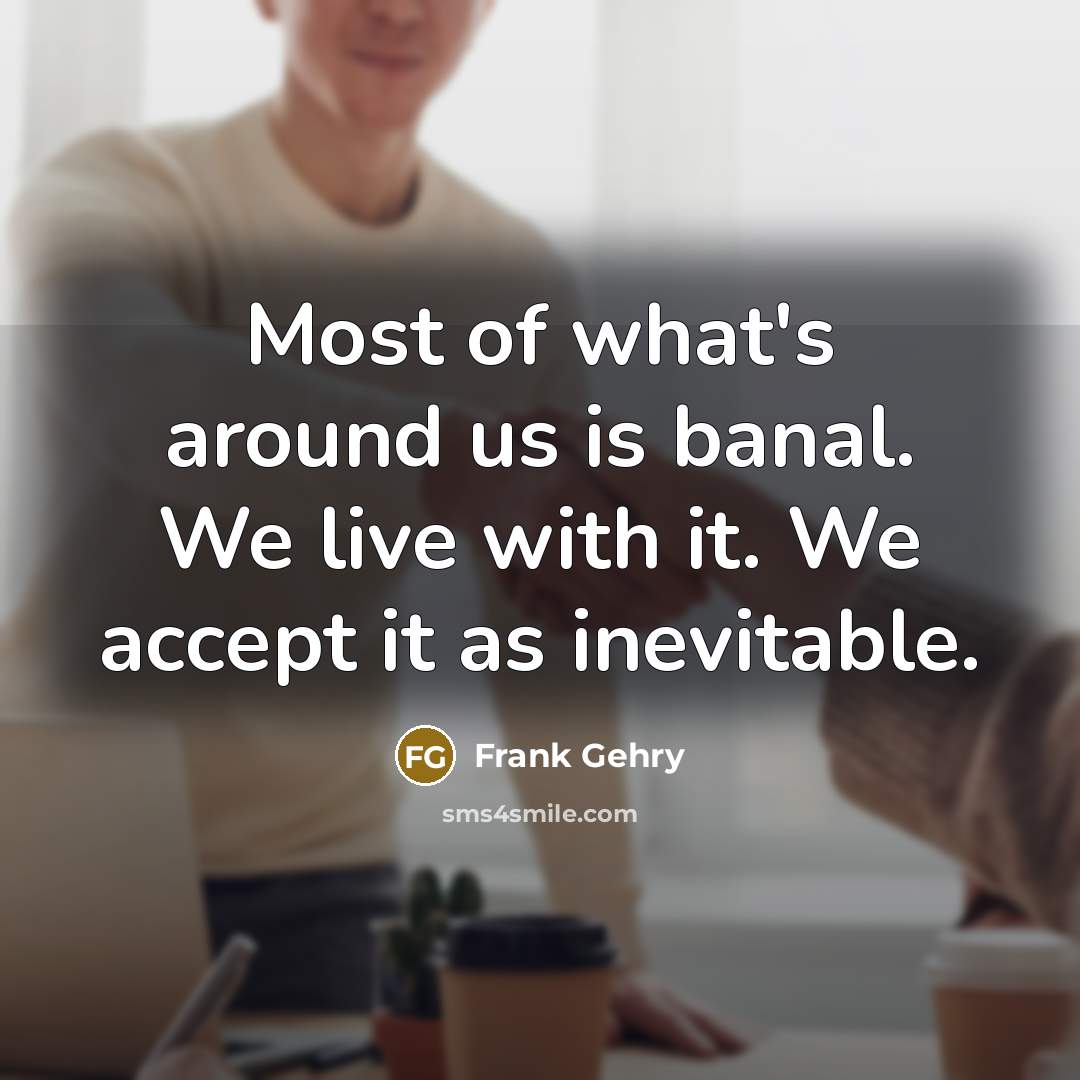 “Most of what's around us is banal. We live with…” quote by Frank Gehry