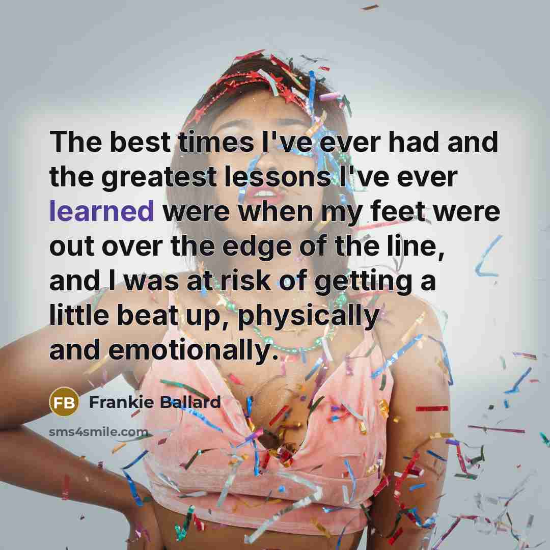 “The best times I've ever had and the greatest lessons…” quote by Frankie Ballard
