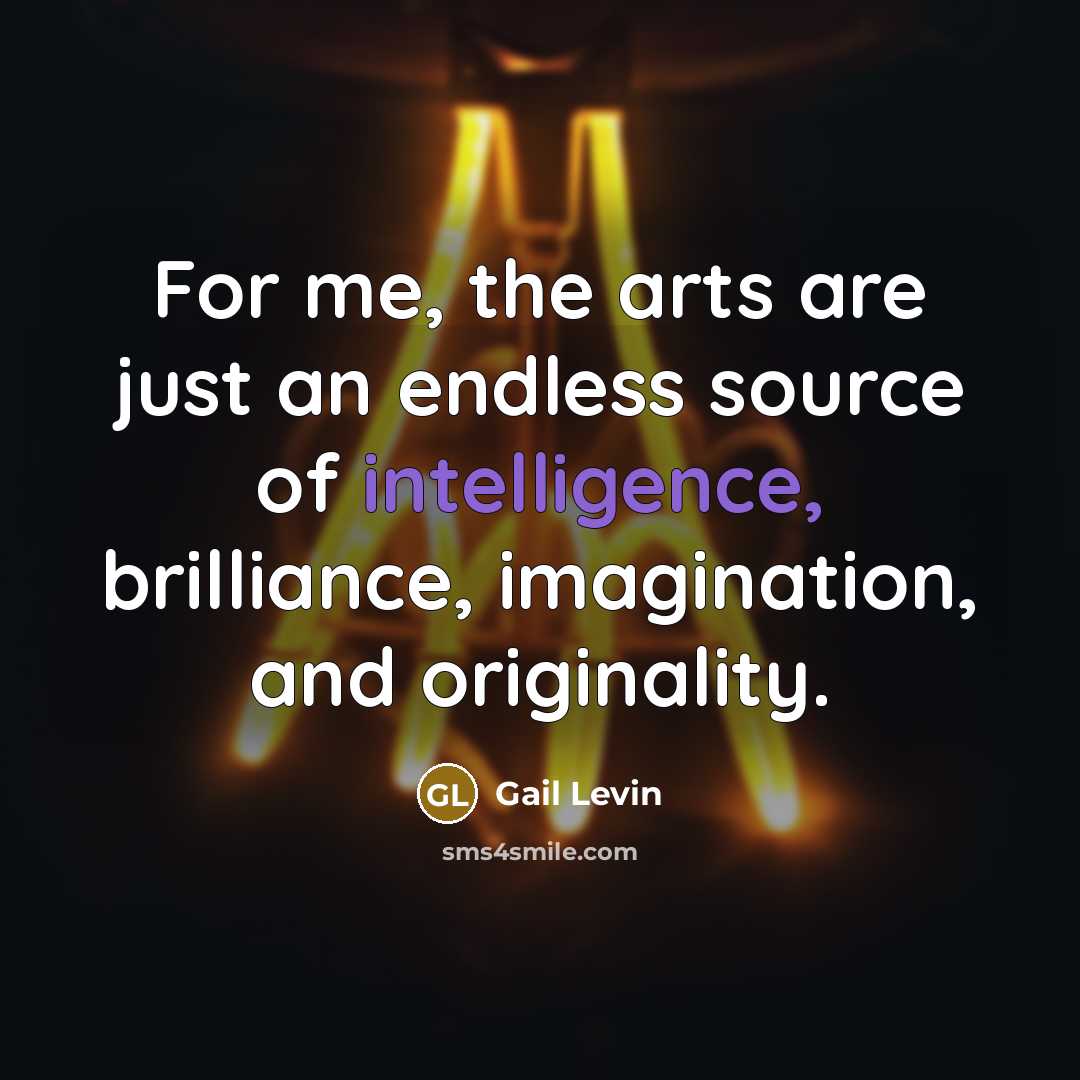 “For me, the arts are just an endless source of…” quote by Gail Levin